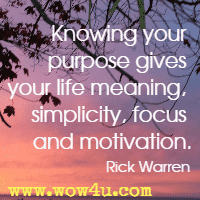 Knowing your purpose gives your life meaning, simplicity, focus and motivation. Rick Warren