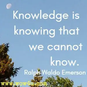 Knowledge is knowing that we cannot know. Ralph Waldo Emerson 