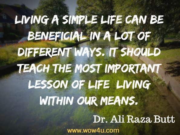 Living a simple life can be beneficial in a lot of different ways. It should teach the most important lesson of life: living within our means. Dr. Ali Raza Butt, Living Life While Working and Enjoying All the Blessings of life