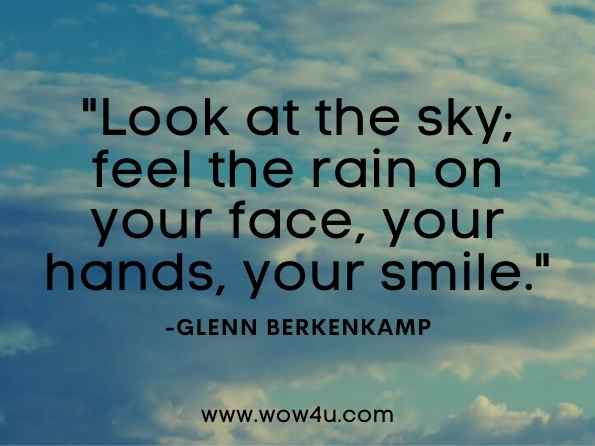 Look at the sky; feel the rain on your face, your hands, your smile. Glenn Berkenkamp, Walking with Glenn Berkenkamp: 35 Wellness Walks to Expand