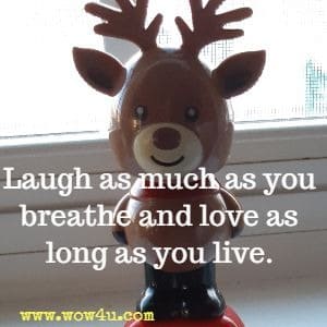 Laugh as much as you breathe and love as long as you live.