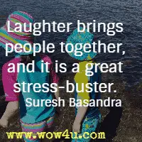 Laughter brings people together, and it is a great stress-buster. Suresh Basandra