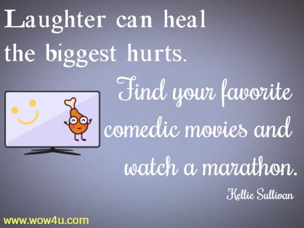 Laughter can heal the biggest hurts. Find your favorite comedic movies and watch a marathon. Kellie Sullivan