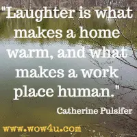 Laughter is what makes a home warm, and what makes a work place human. Catherine Pulsifer