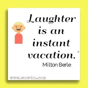 Laughter is an instant vacation. Milton Berle 