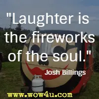 Laughter is the fireworks of the soul. Josh Billings