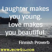 Laughter makes you young. Love makes you beautiful. Finnish Proverb