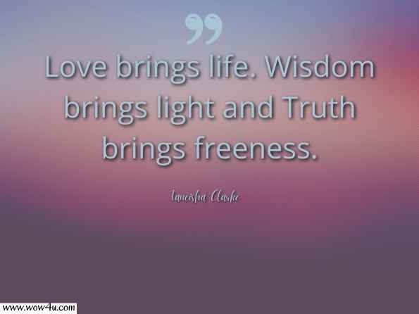Love brings life. Wisdom brings light and Truth brings freeness. Taneisha Clarke , The Life and Times of Zebulon  