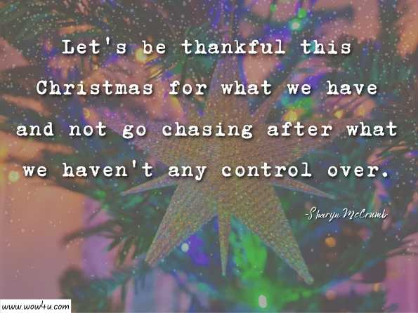 Let's be thankful this Christmas for what we have and not go chasing after what we haven't any control over. Sharyn McCrumb, The Unquiet Grave: A Novel  