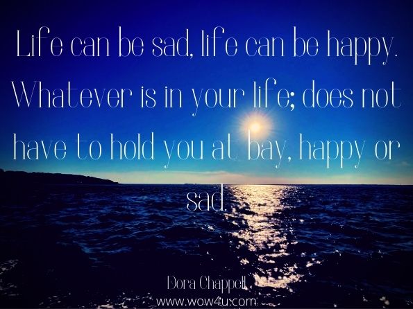 Life can be sad, life can be happy. Whatever is in your life; does not have to hold you at bay, happy or sad. Dora Chappell, Stars of Love