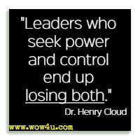 Leaders who seek power and control end up losing both. Dr. Henry Cloud