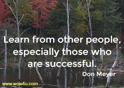 Learn from other people, especially those who are successful. 
 Don Meyer