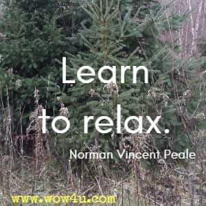 Learn to relax. Norman Vincent Peale
