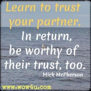 Learn to trust your partner.  In return, be worthy of their trust, too. Mick McPherson