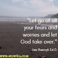 Let go of all your fears and worries and let God take over. Lisa Rusczyk Ed.D.