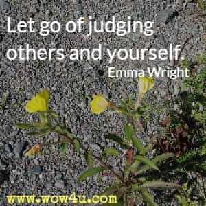 Let go of judging others and yourself. Emma Wright 