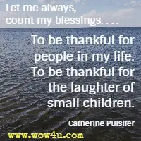 Let me always, count my blessings. . . . To be thankful for people in my life. To be thankful for the laughter of small children. Catherine Pulsifer