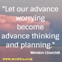 Let our advance worrying become advance thinking and planning. Winston Churchill