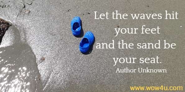 Let the waves hit your feet
and the sand be your seat.
Author Unknown 