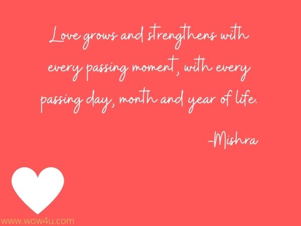 Love grows and strengthens with every passing moment, with every passing day, month and year of life. 