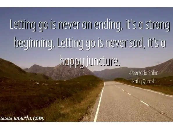 Letting go is never an ending, it's a strong beginning. Letting go is never sad, it's a happy juncture. 