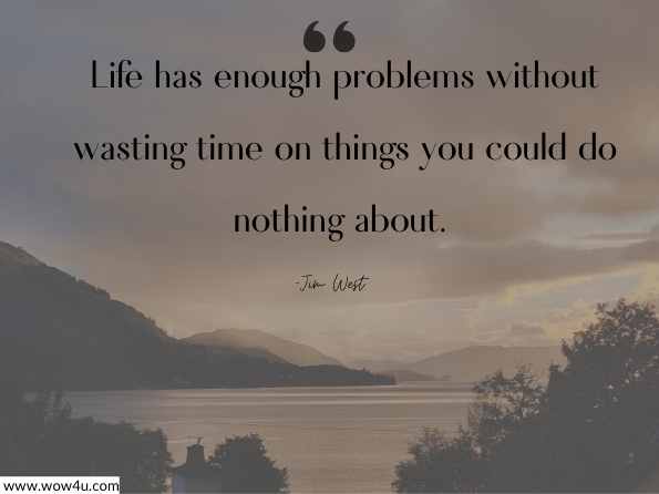  Life has enough problems without wasting time on things you could do nothing about. Jim West, Dnalien Iii - 