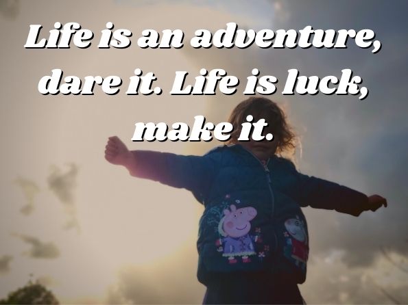 Life is an adventure, dare it. Life is luck, make it.