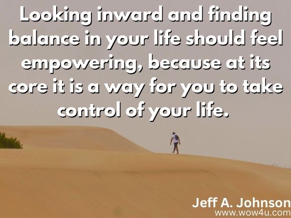 Looking inward and finding balance in your life should feel empowering, because at its core it is a way for you to take control of your life. 