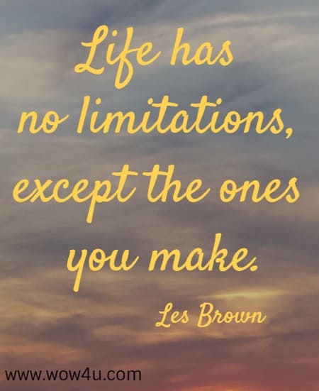 Life has no limitations, except the ones you make.
 Les Brown