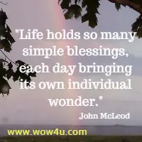 Life holds so many simple blessings, each day bringing its own individual wonder. John McLeod 