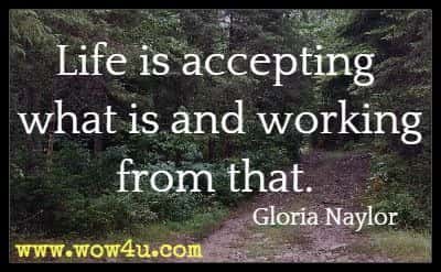 Life is accepting what is and working from that. Gloria Naylor