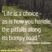 Life is a choice - as is how you handle the pitfalls along its bumpy road. Julie Donner Andersen