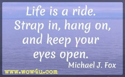 Life is a ride. Strap in, hang on, and keep your eyes open. Michael J. Fox