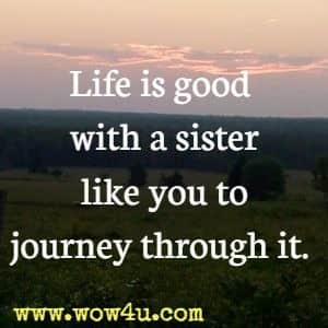 Life is good with a sister like you to journey through it.