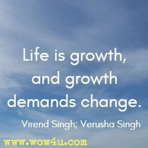 Life is growth, and growth demands change. Virend Singh; Verusha Singh