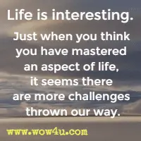 Life is interesting. Just when you think you have mastered an aspect of life, it seems there are more challenges thrown our way.