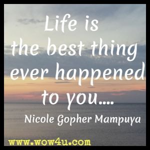 Life is the best thing ever happened to you....Nicole Gopher Mampuya