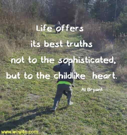 Life offers its best truths not to the sophisticated, but to the childlike  heart. Al Bryant 