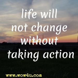 life will not change without taking action 