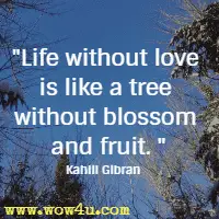 Life without love is like a tree without blossom and fruit. Kahlil Gibran