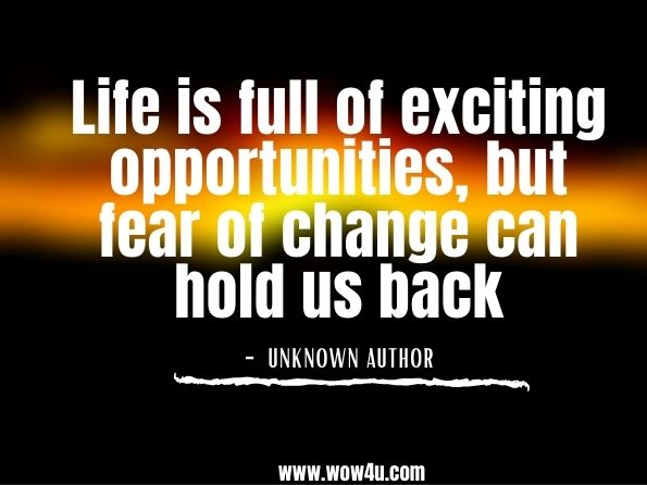 Life is full of exciting opportunities, but fear of change can hold us back.unknown author. Globe - Volume 9