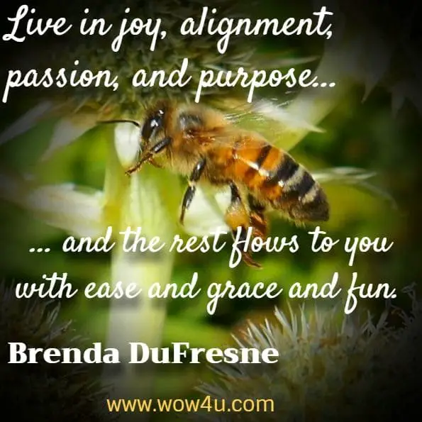 Live in joy, alignment, passion, and purpose, and the rest flows to you with ease and grace and fun. Brenda DuFresne, Truth and the Five Platforms of Ascension