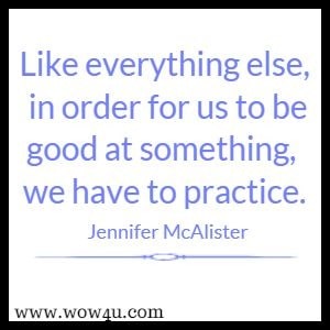 Like everything else, in order for us to be good at something, we have to practice. Jennifer McAlister