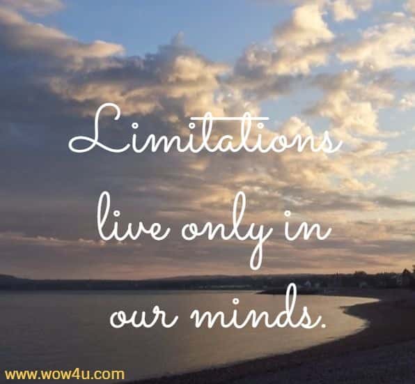 Limitations live only in our minds.