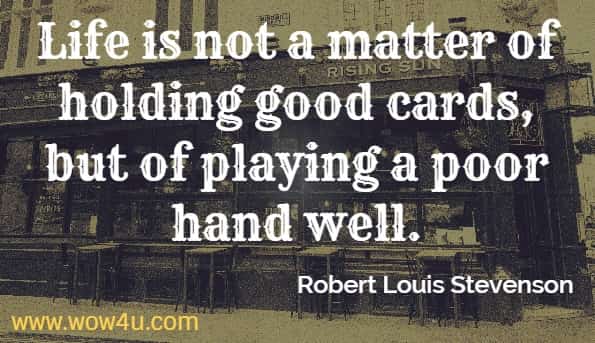 Life is not a matter of holding good cards, but of playing a poor hand well.
robert louis stevenson