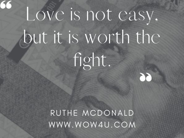Love is not easy, but it is worth the fight. Ruthe McDonald, What Love Teaches Me
