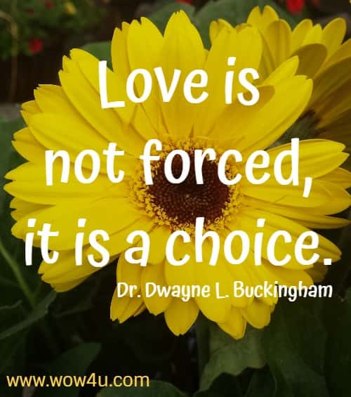 Love is not forced, it is a choice. Dr. Dwayne L. Buckingham