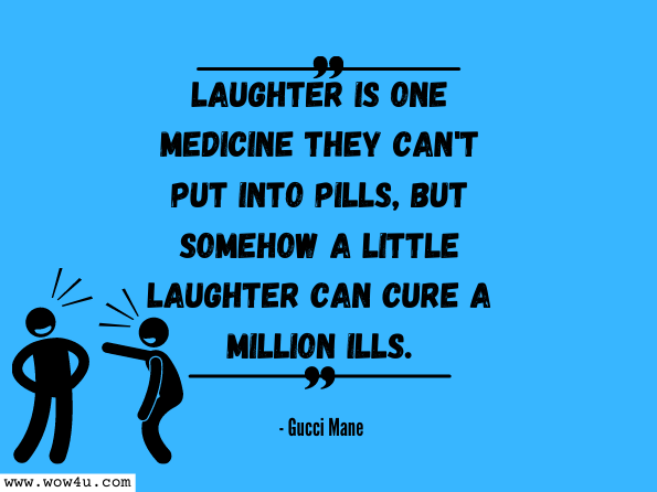 Laughter is one medicine they can't put into pills, But somehow a little laughter Can cure a million ills. 