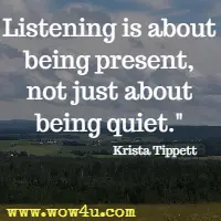 Listening is about being present, not just about being quiet. Krista Tippett