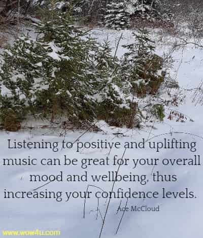 Listening to positive and uplifting music can be great for your overall
 mood and wellbeing, thus increasing your confidence levels. Ace McCloud